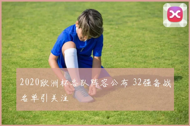 2020欧洲杯各队阵容公布 32强备战名单引关注