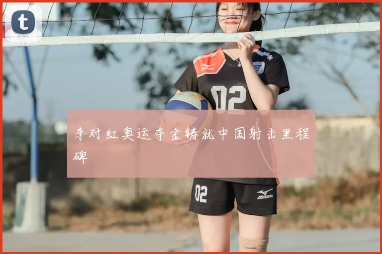 李对红奥运夺金铸就中国射击里程碑