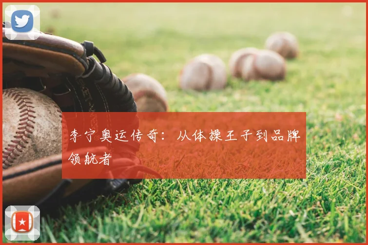 李宁奥运传奇:从体操王子到品牌领航者
