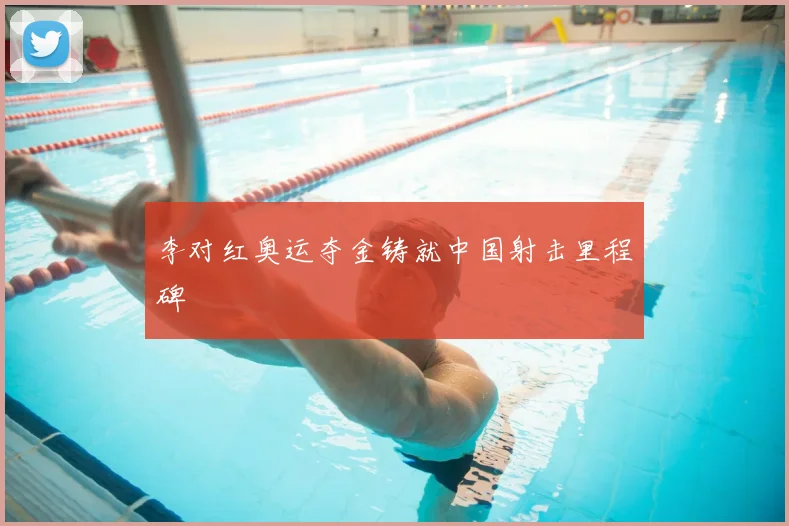 李对红奥运夺金铸就中国射击里程碑