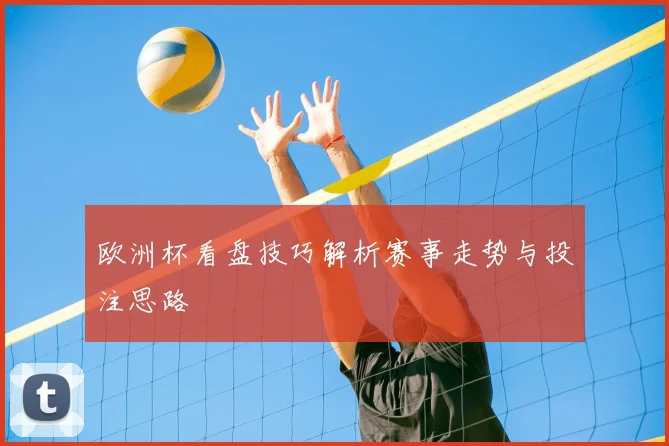 欧洲杯看盘技巧解析赛事走势与投注思路