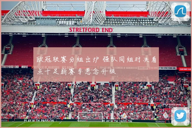 欧冠联赛分组出炉 强队同组对决看点十足新赛季悬念升级