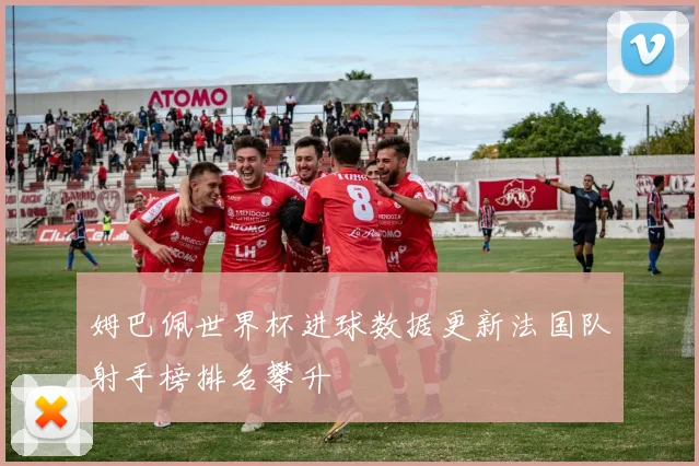 姆巴佩世界杯进球数据更新法国队射手榜排名攀升