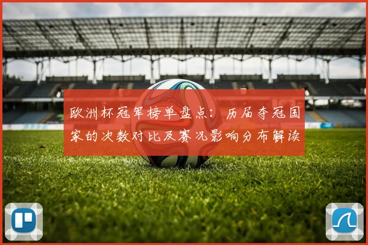 欧洲杯冠军榜单盘点：历届夺冠国家的次数对比及赛况影响分布解读