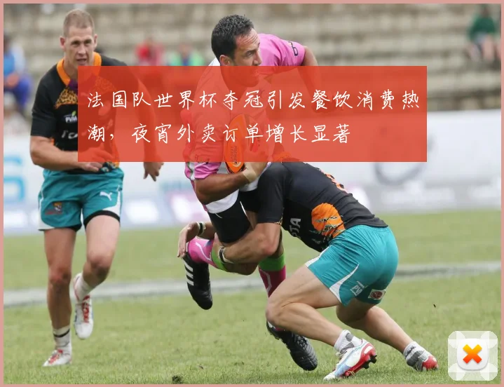 法国队世界杯夺冠引发餐饮消费热潮，夜宵外卖订单增长显著
