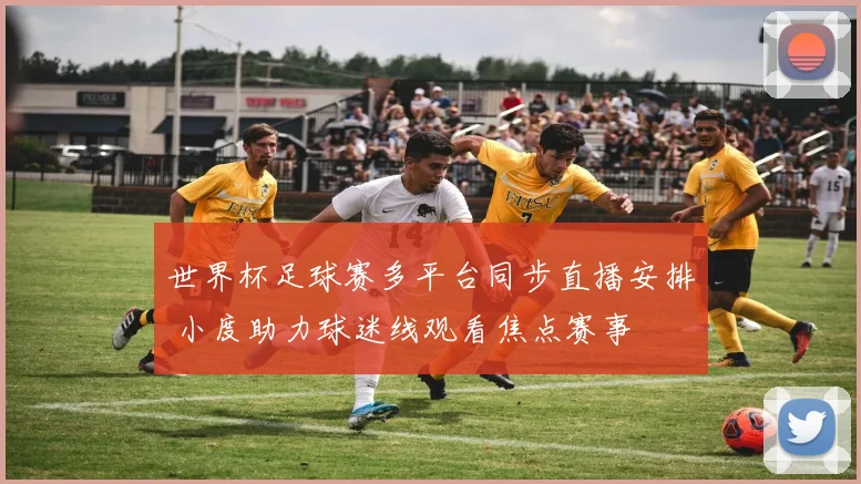 世界杯足球赛多平台同步直播安排 小度助力球迷线观看焦点赛事