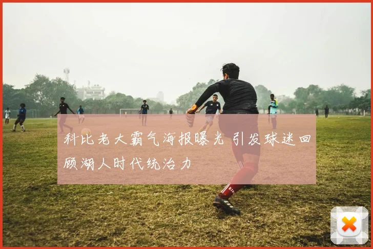 科比老大霸气海报曝光 引发球迷回顾湖人时代统治力