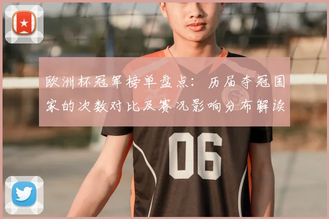 欧洲杯冠军榜单盘点：历届夺冠国家的次数对比及赛况影响分布解读