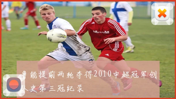 鲁能提前两轮夺得2010中超冠军创队史第三冠纪录