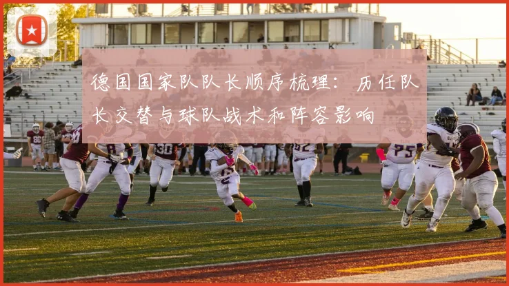 德国国家队队长顺序梳理：历任队长交替与球队战术和阵容影响