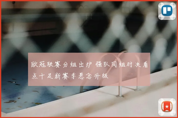 欧冠联赛分组出炉 强队同组对决看点十足新赛季悬念升级