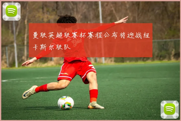 曼联英超联赛杯赛程公布将迎战纽卡斯尔联队