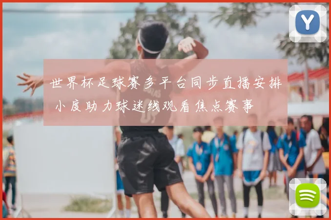 世界杯足球赛多平台同步直播安排 小度助力球迷线观看焦点赛事