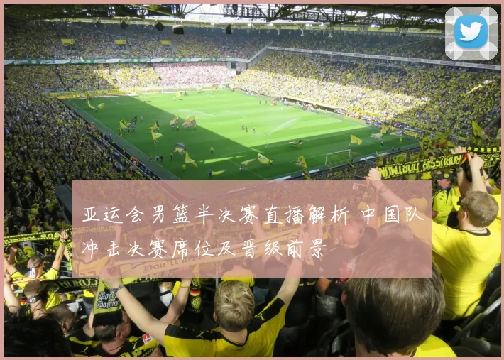 亚运会男篮半决赛直播解析 中国队冲击决赛席位及晋级前景