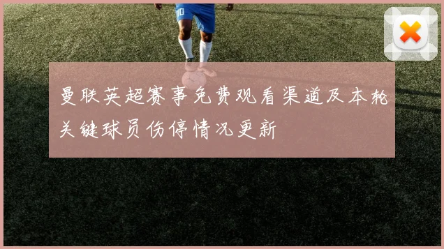 曼联英超赛事免费观看渠道及本轮关键球员伤停情况更新