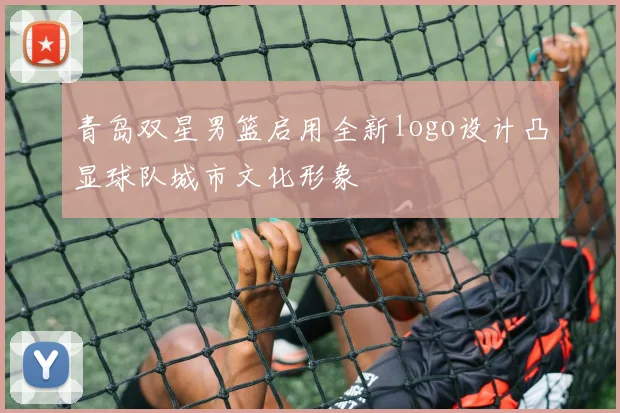 青岛双星男篮启用全新logo设计凸显球队城市文化形象