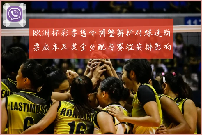 欧洲杯彩票售价调整解析对球迷购票成本及奖金分配与赛程安排影响