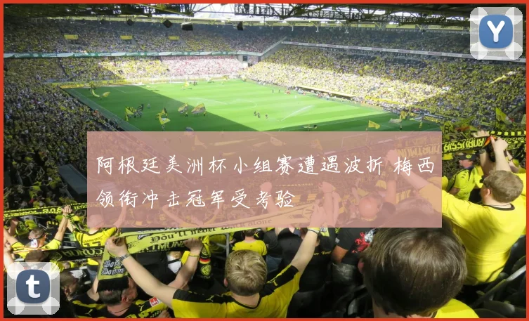 阿根廷美洲杯小组赛遭遇波折 梅西领衔冲击冠军受考验