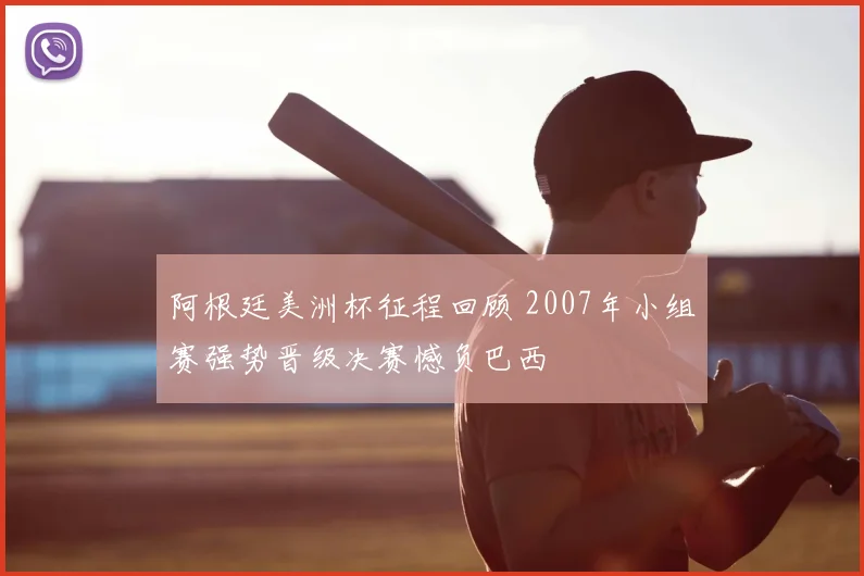 阿根廷美洲杯征程回顾 2007年小组赛强势晋级决赛憾负巴西